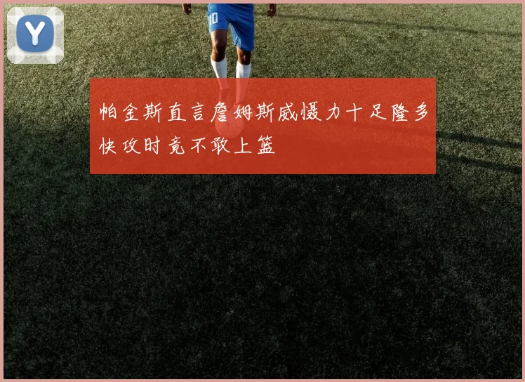 帕金斯直言詹姆斯威慑力十足隆多快攻时竟不敢上篮