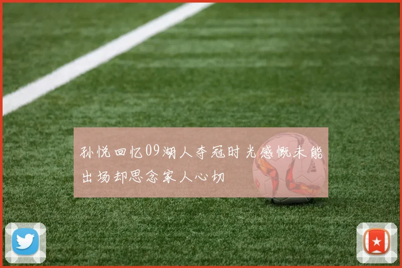 孙悦回忆09湖人夺冠时光感慨未能出场却思念家人心切