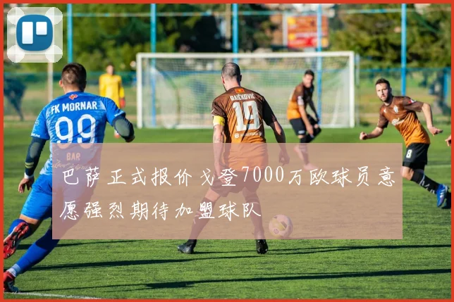 巴萨正式报价戈登7000万欧球员意愿强烈期待加盟球队