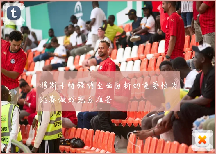 穆斯卡特强调全面分析的重要性为比赛做好充分准备