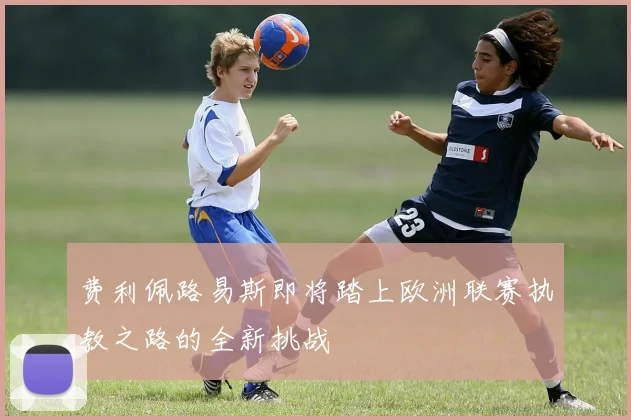 费利佩路易斯即将踏上欧洲联赛执教之路的全新挑战