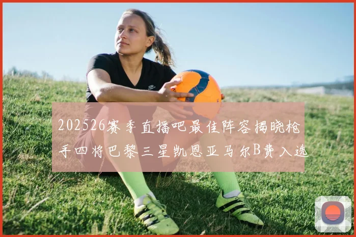 202526赛季直播吧最佳阵容揭晓枪手四将巴黎三星凯恩亚马尔B费入选