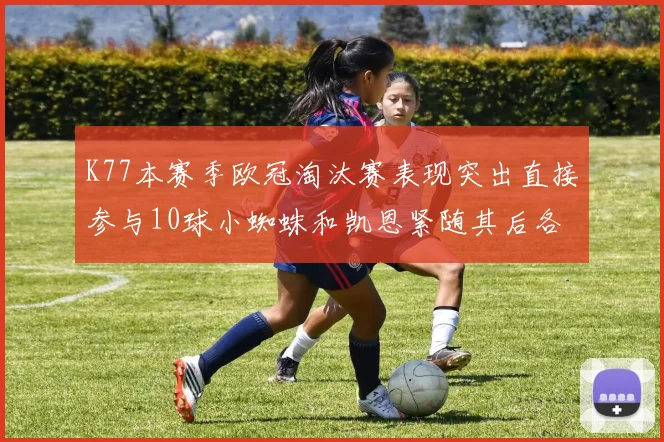 K77本赛季欧冠淘汰赛表现突出直接参与10球小蜘蛛和凯恩紧随其后各进8球
