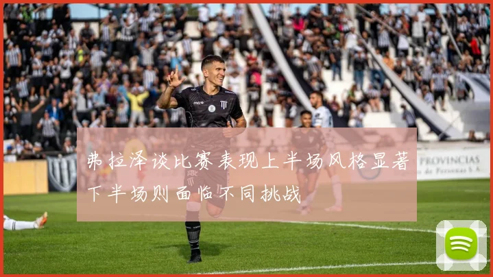弗拉泽谈比赛表现上半场风格显著下半场则面临不同挑战