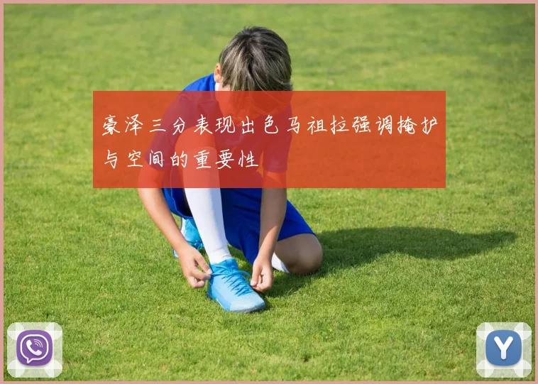 豪泽三分表现出色马祖拉强调掩护与空间的重要性