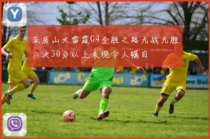 亚历山大雷霆G4全胜之路九战九胜六次30分以上表现令人瞩目