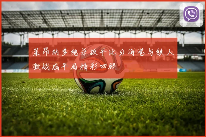 莱昂纳多绝杀扳平比分海港与铁人激战成平局精彩回顾