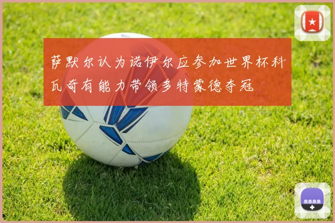 萨默尔认为诺伊尔应参加世界杯科瓦奇有能力带领多特蒙德夺冠