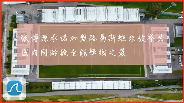 张博源承诺加盟路易斯维尔被誉为国内同龄段全能锋线之最