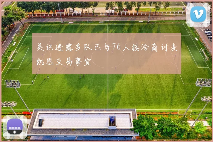 美记透露多队已与76人接洽商讨麦凯恩交易事宜